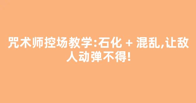 咒术师控场教学:石化 + 混乱,让敌人动弹不得!